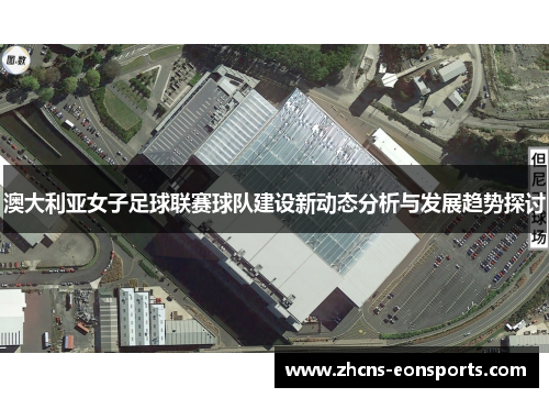 澳大利亚女子足球联赛球队建设新动态分析与发展趋势探讨