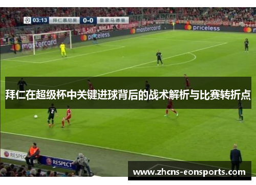 拜仁在超级杯中关键进球背后的战术解析与比赛转折点