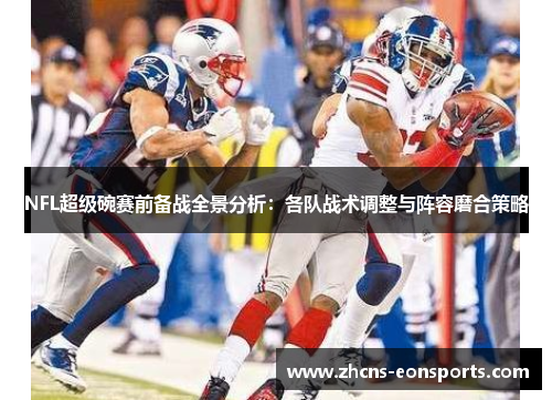 NFL超级碗赛前备战全景分析：各队战术调整与阵容磨合策略