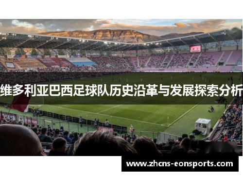 维多利亚巴西足球队历史沿革与发展探索分析