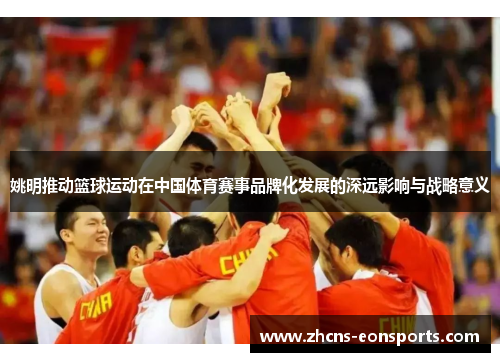 姚明推动篮球运动在中国体育赛事品牌化发展的深远影响与战略意义