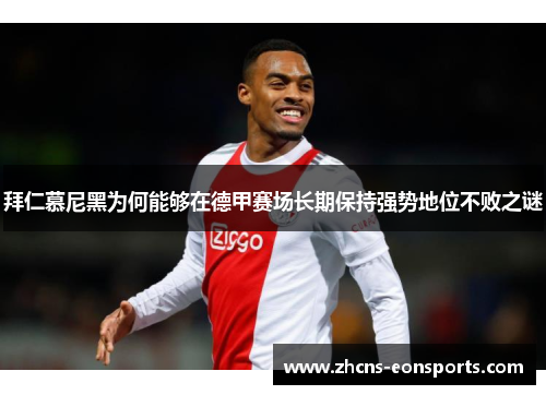 拜仁慕尼黑为何能够在德甲赛场长期保持强势地位不败之谜