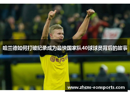 哈兰德如何打破纪录成为最快国家队40球球员背后的故事