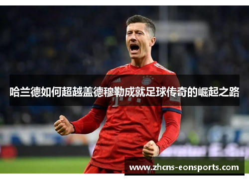 哈兰德如何超越盖德穆勒成就足球传奇的崛起之路