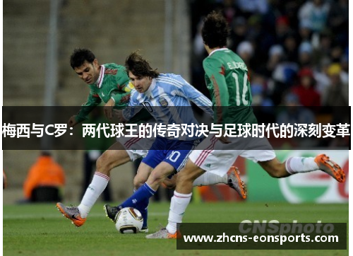 梅西与C罗：两代球王的传奇对决与足球时代的深刻变革