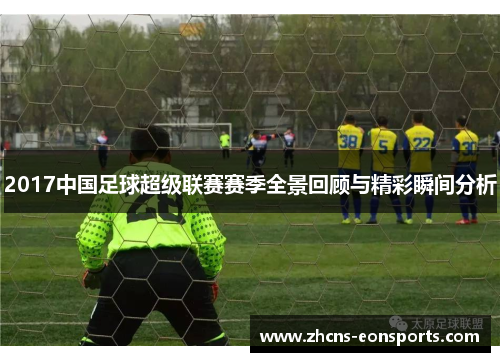 2017中国足球超级联赛赛季全景回顾与精彩瞬间分析