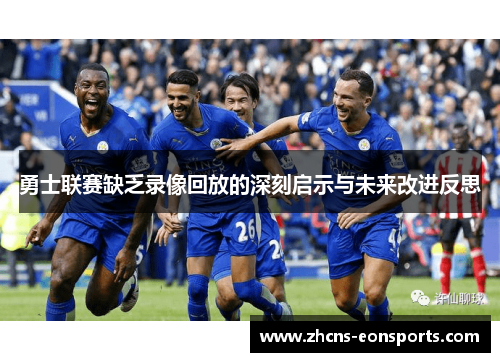 勇士联赛缺乏录像回放的深刻启示与未来改进反思
