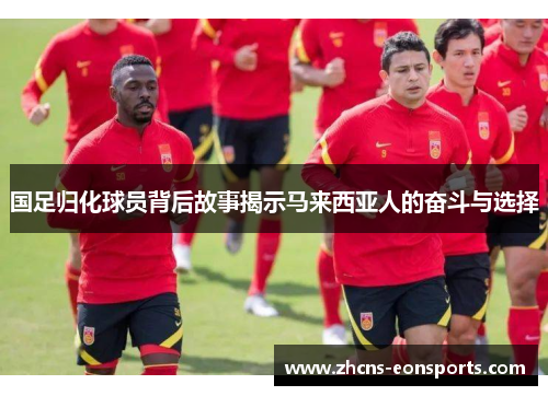 国足归化球员背后故事揭示马来西亚人的奋斗与选择