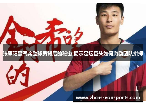 张康阳豪气奖励球员背后的秘密 揭示足坛巨头如何激励团队拼搏