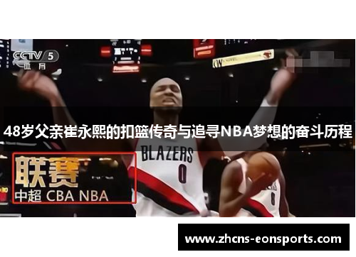 48岁父亲崔永熙的扣篮传奇与追寻NBA梦想的奋斗历程