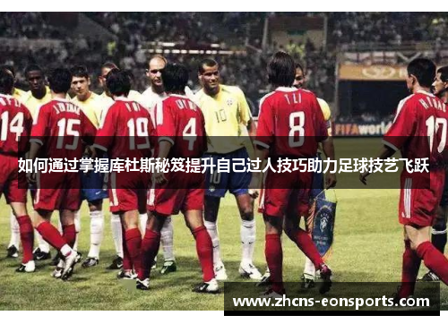如何通过掌握库杜斯秘笈提升自己过人技巧助力足球技艺飞跃