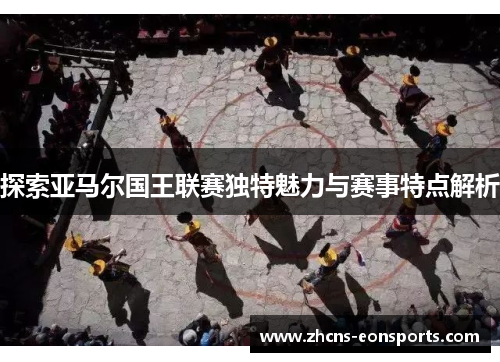 探索亚马尔国王联赛独特魅力与赛事特点解析