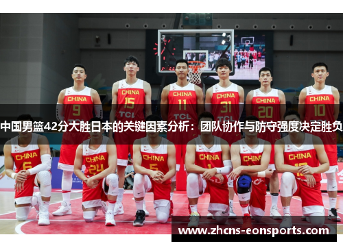 中国男篮42分大胜日本的关键因素分析：团队协作与防守强度决定胜负