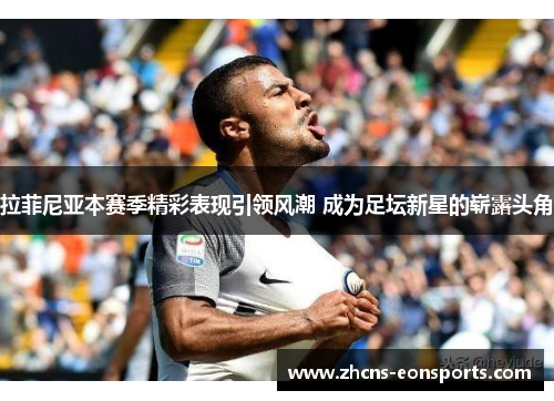 拉菲尼亚本赛季精彩表现引领风潮 成为足坛新星的崭露头角