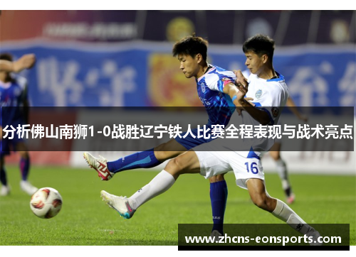 分析佛山南狮1-0战胜辽宁铁人比赛全程表现与战术亮点