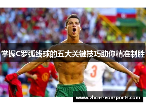 掌握C罗弧线球的五大关键技巧助你精准制胜 掌握C罗弧线球的五大关键技巧助你精准制胜