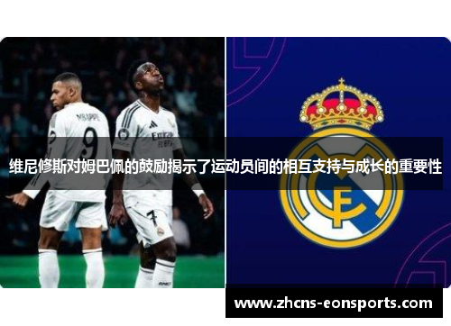 维尼修斯对姆巴佩的鼓励揭示了运动员间的相互支持与成长的重要性