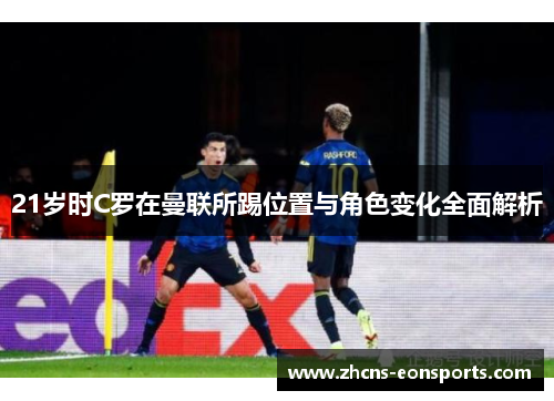 21岁时C罗在曼联所踢位置与角色变化全面解析