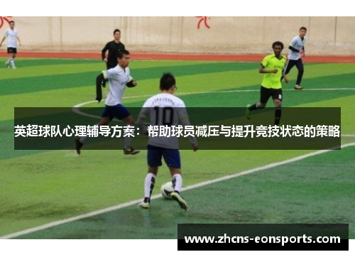 英超球队心理辅导方案：帮助球员减压与提升竞技状态的策略