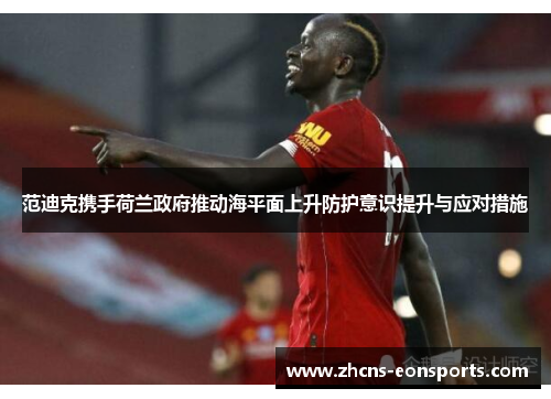 范迪克携手荷兰政府推动海平面上升防护意识提升与应对措施