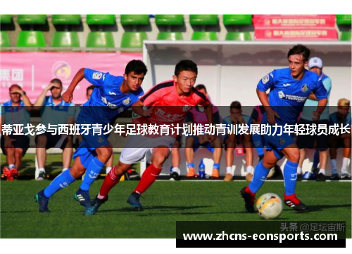 蒂亚戈参与西班牙青少年足球教育计划推动青训发展助力年轻球员成长