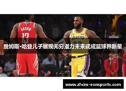 詹姆斯·哈登儿子展现无穷潜力未来或成篮球界新星