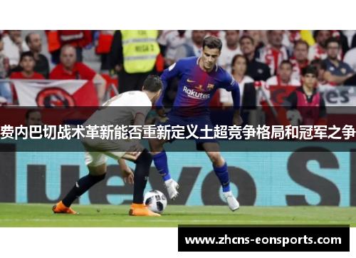 费内巴切战术革新能否重新定义土超竞争格局和冠军之争