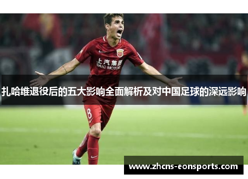 扎哈维退役后的五大影响全面解析及对中国足球的深远影响 扎哈维退役后的五大影响全面解析及对中国足球的深远影响
