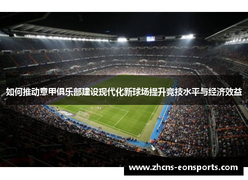 如何推动意甲俱乐部建设现代化新球场提升竞技水平与经济效益