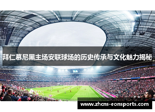 拜仁慕尼黑主场安联球场的历史传承与文化魅力揭秘