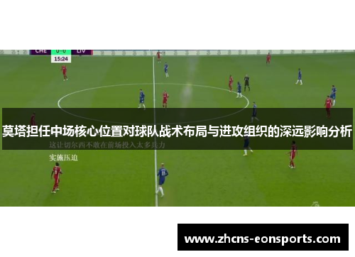 莫塔担任中场核心位置对球队战术布局与进攻组织的深远影响分析
