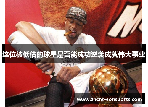 这位被低估的球星是否能成功逆袭成就伟大事业