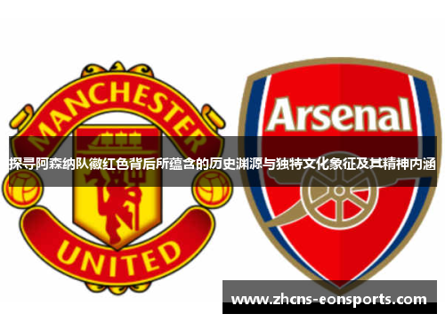 探寻阿森纳队徽红色背后所蕴含的历史渊源与独特文化象征及其精神内涵