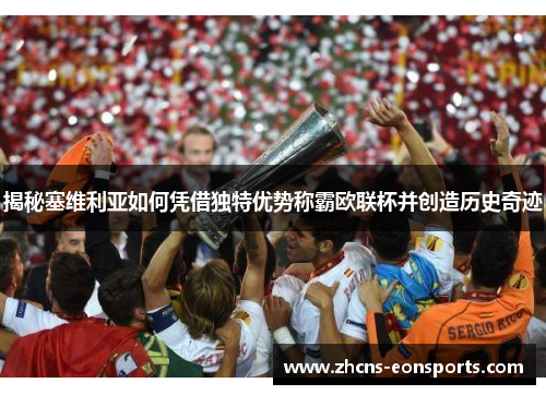 揭秘塞维利亚如何凭借独特优势称霸欧联杯并创造历史奇迹