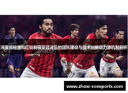 深度揭秘浦和红钻制霸亚冠背后的团队建设与战术创新动力源机制剖析