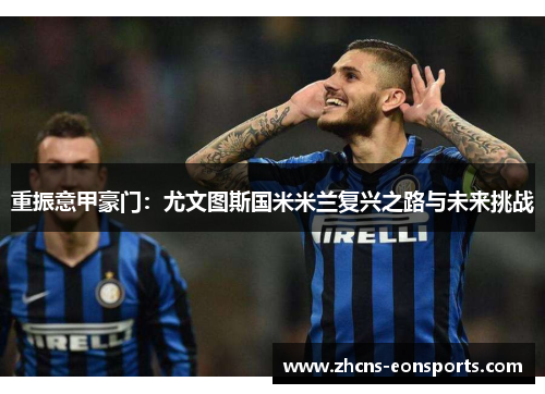 重振意甲豪门:尤文图斯国米米兰复兴之路与未来挑战 重振意甲豪门:尤文图斯国米米兰复兴之路与未来挑战