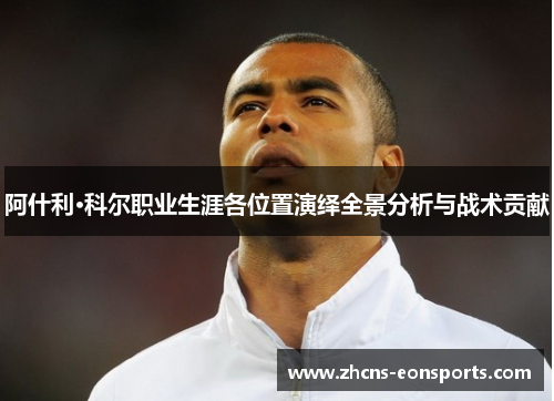 阿什利·科尔职业生涯各位置演绎全景分析与战术贡献