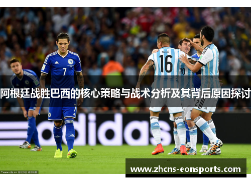 阿根廷战胜巴西的核心策略与战术分析及其背后原因探讨
