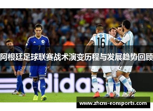 阿根廷足球联赛战术演变历程与发展趋势回顾