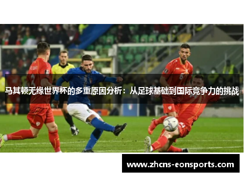 马其顿无缘世界杯的多重原因分析:从足球基础到国际竞争力的挑战 马其顿无缘世界杯的多重原因分析:从足球基础到国际竞争力的挑战