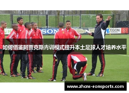 如何借鉴阿贾克斯青训模式提升本土足球人才培养水平